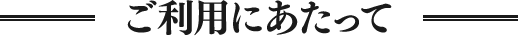 ご利用にあたって