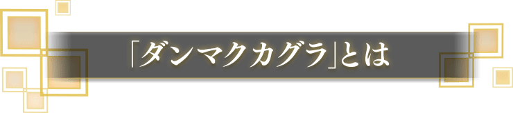 「ダンマクカグラ」とは