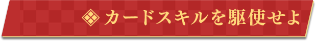 カードスキルを駆使せよ