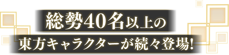総勢40名以上の東方キャラクターが続々登場！