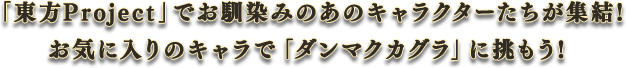 「東方Project」でお馴染みのあのキャラクターたちが集結！お気に入りのキャラで「ダンマクカグラ」に挑もう！